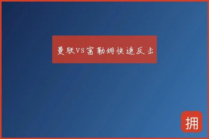 曼联vs富勒姆快速反击